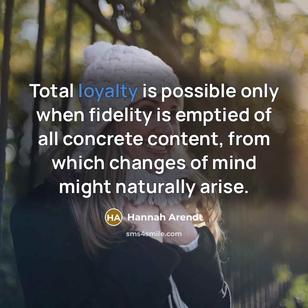“Total loyalty is possible only when fidelity is emptied of…” quote by Hannah Arendt
