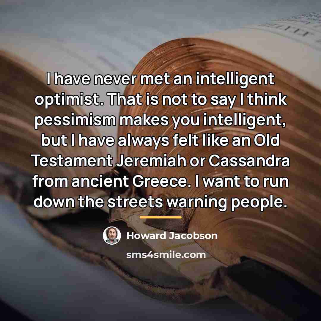 “I have never met an intelligent optimist. That is not…” quote by Howard Jacobson