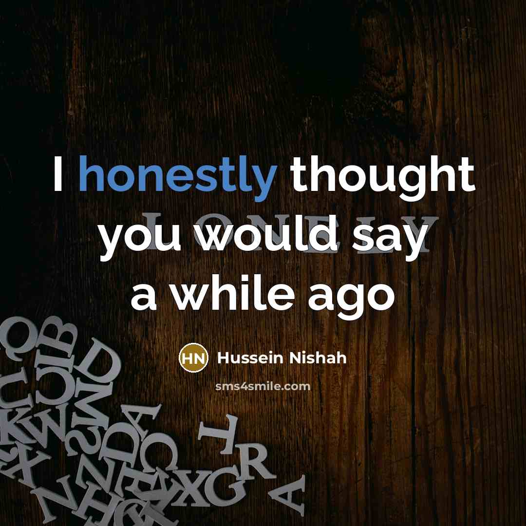 “I honestly thought you would say a while ago” quote by Hussein Nishah