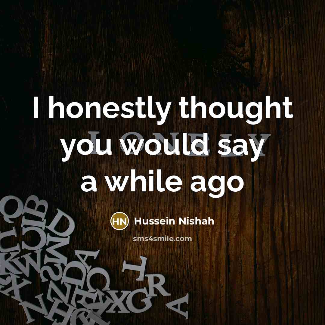 “I honestly thought you would say a while ago…” quote by Hussein Nishah
