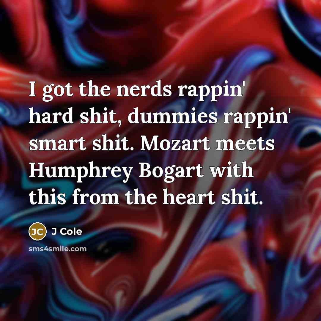 “I got the nerds rappin' hard shit, dummies rappin' smart shit. Mozart meets Humphrey Bogart with this from the heart shit.” quote by J Cole