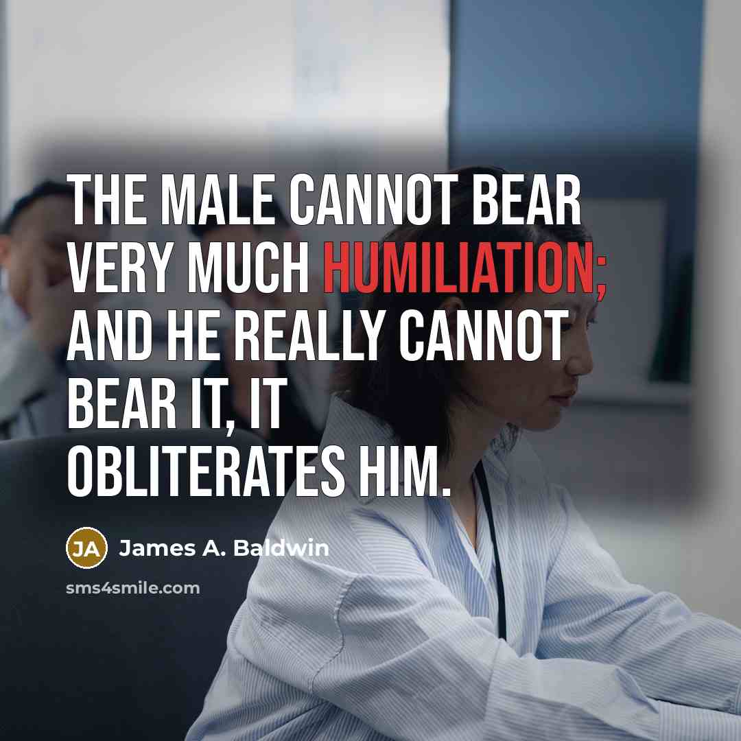 “The male cannot bear very much humiliation; and he really…” quote by James A. Baldwin