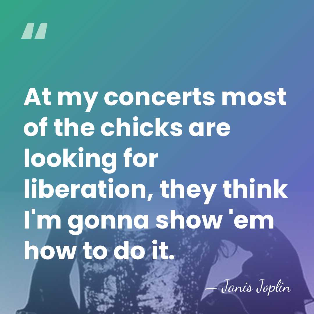 At my concerts most of the chicks are looking for liberation, they&hellip; - Janis Joplin