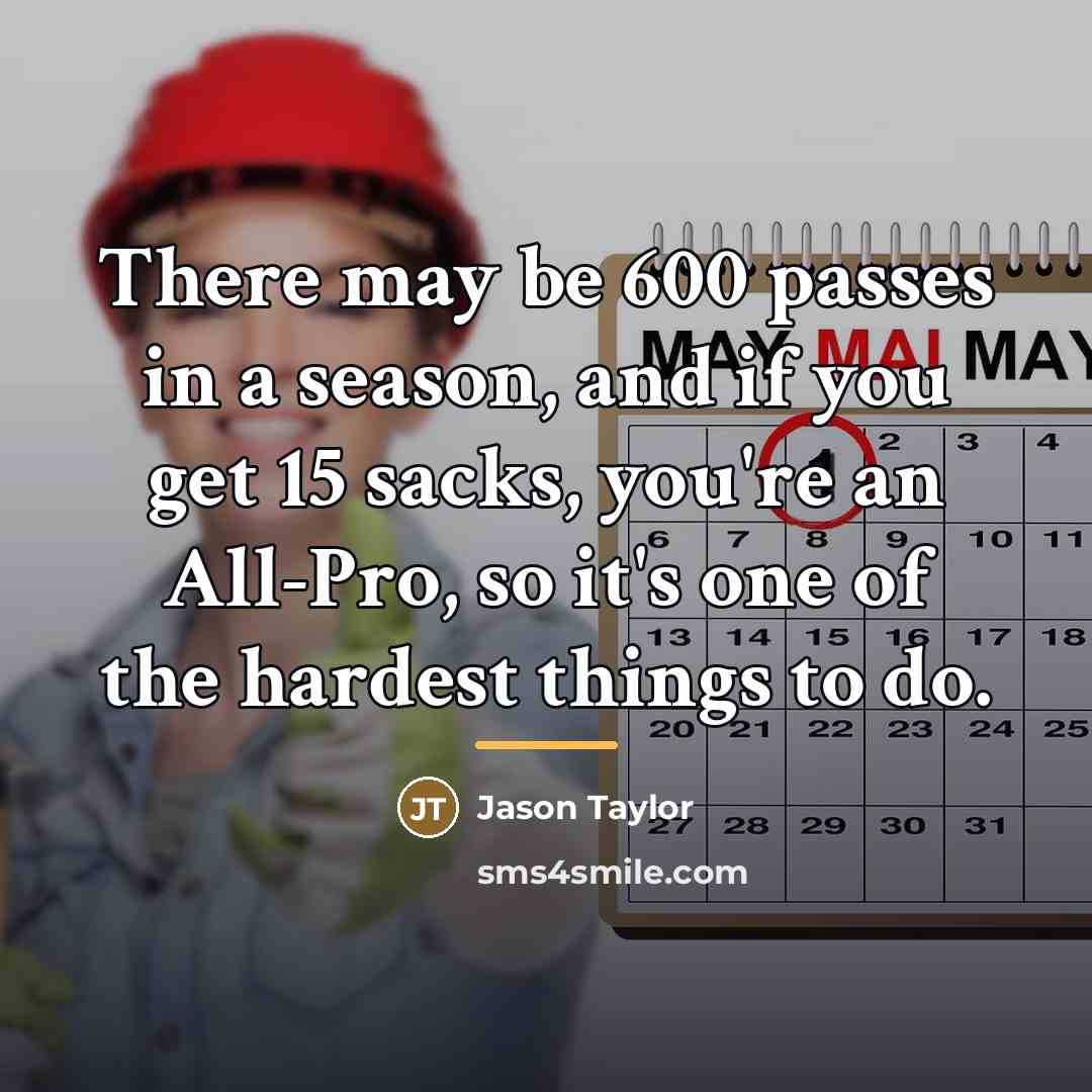 “There may be 600 passes in a season, and if…” quote by Jason Taylor