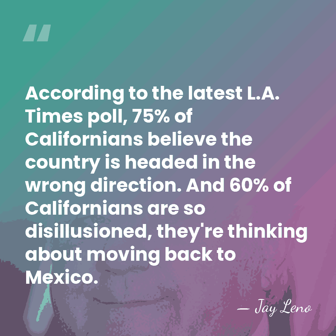 According to the latest L.A. Times poll, 75% of Californians believe the&hellip; - Jay Leno