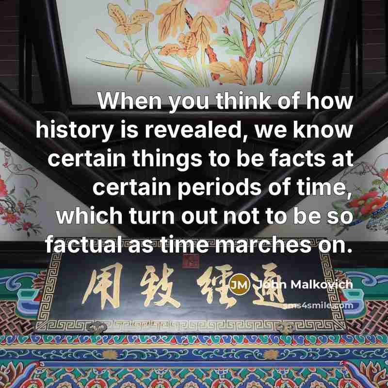 “When you think of how history is revealed, we know…” quote by John Malkovich