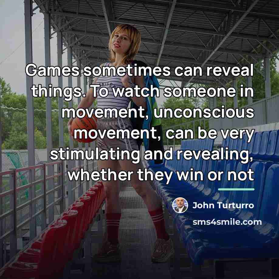 “Games sometimes can reveal things. To watch someone in movement,…” quote by John Turturro