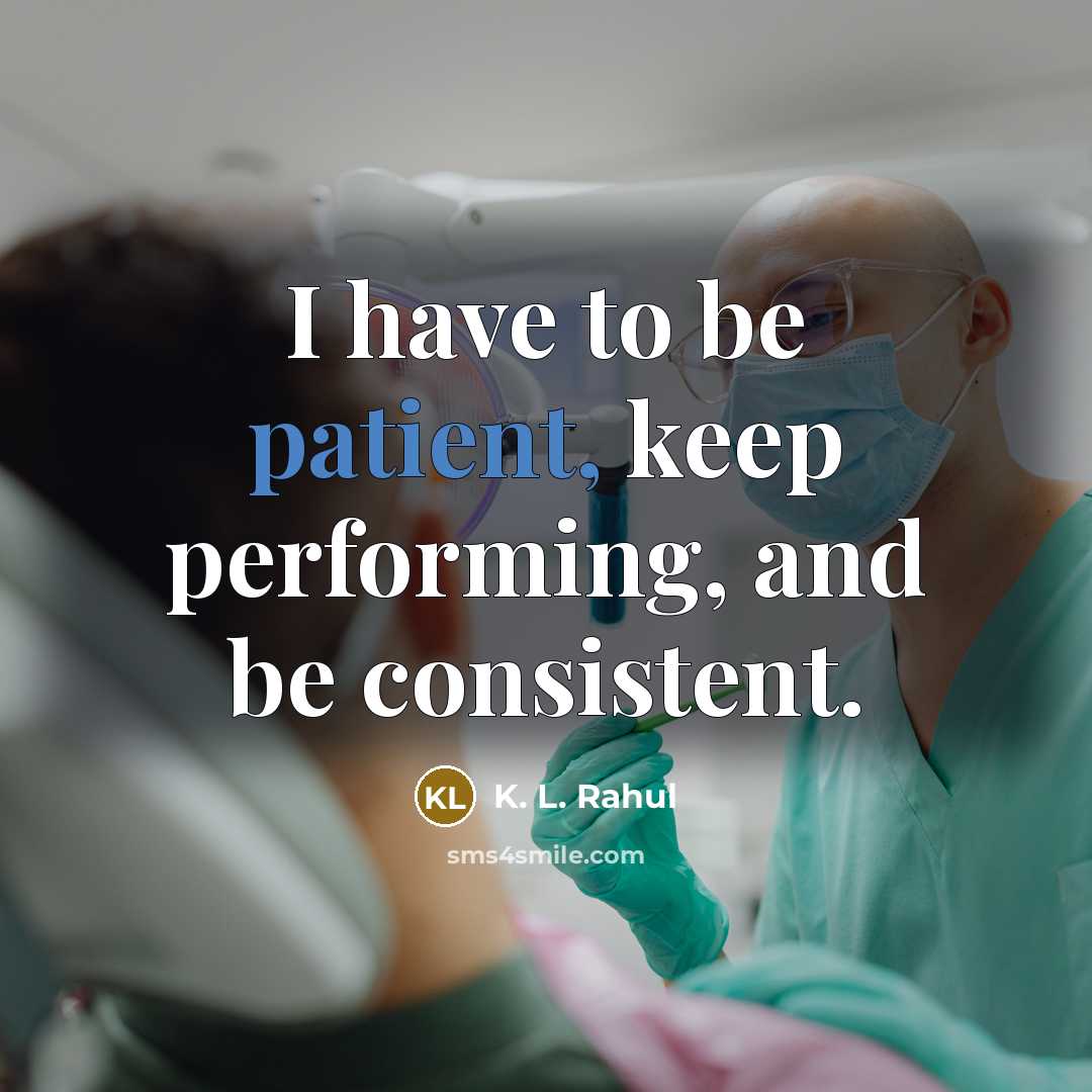 “I have to be patient, keep performing, and be consistent.…” quote by K. L. Rahul