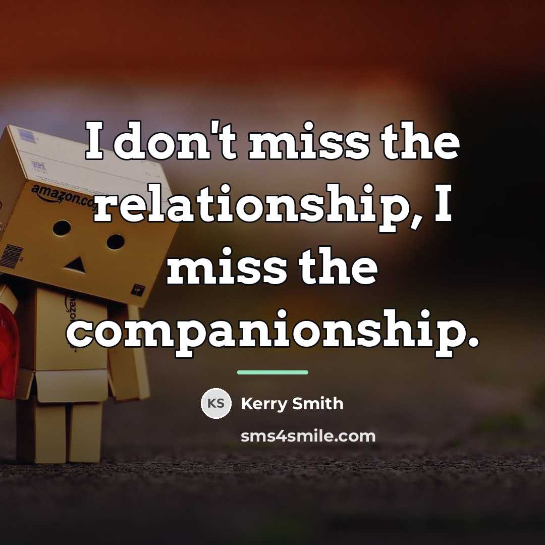 “I don't miss the relationship, I miss the companionship.…” quote by Kerry Smith