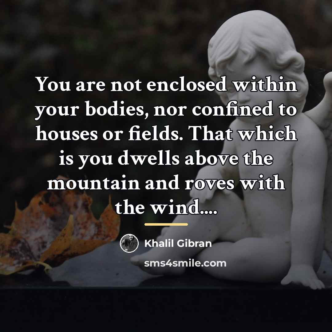 “You are not enclosed within your bodies, nor confined to…” quote by Khalil Gibran