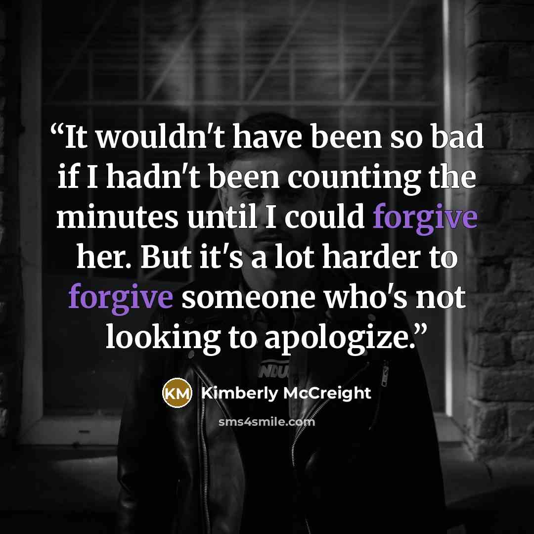 “It wouldn't have been so bad if I hadn't been counting the minutes until I could forgive her. But it's a lot harder to forgive someone who's not looking to apologize.” quote by Kimberly McCreight