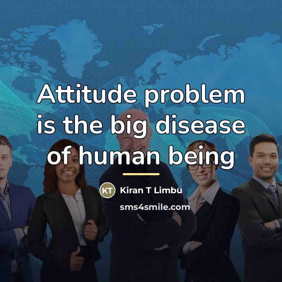“Attitude problem is the big disease of human being…” quote by Kiran T Limbu