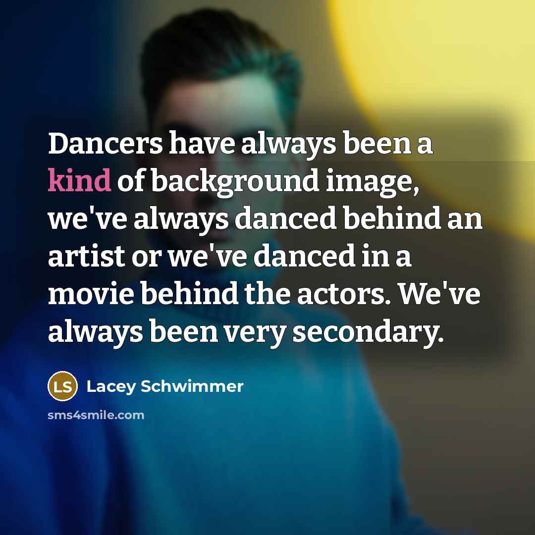 “Dancers have always been a kind of background image, we've…” quote by Lacey Schwimmer