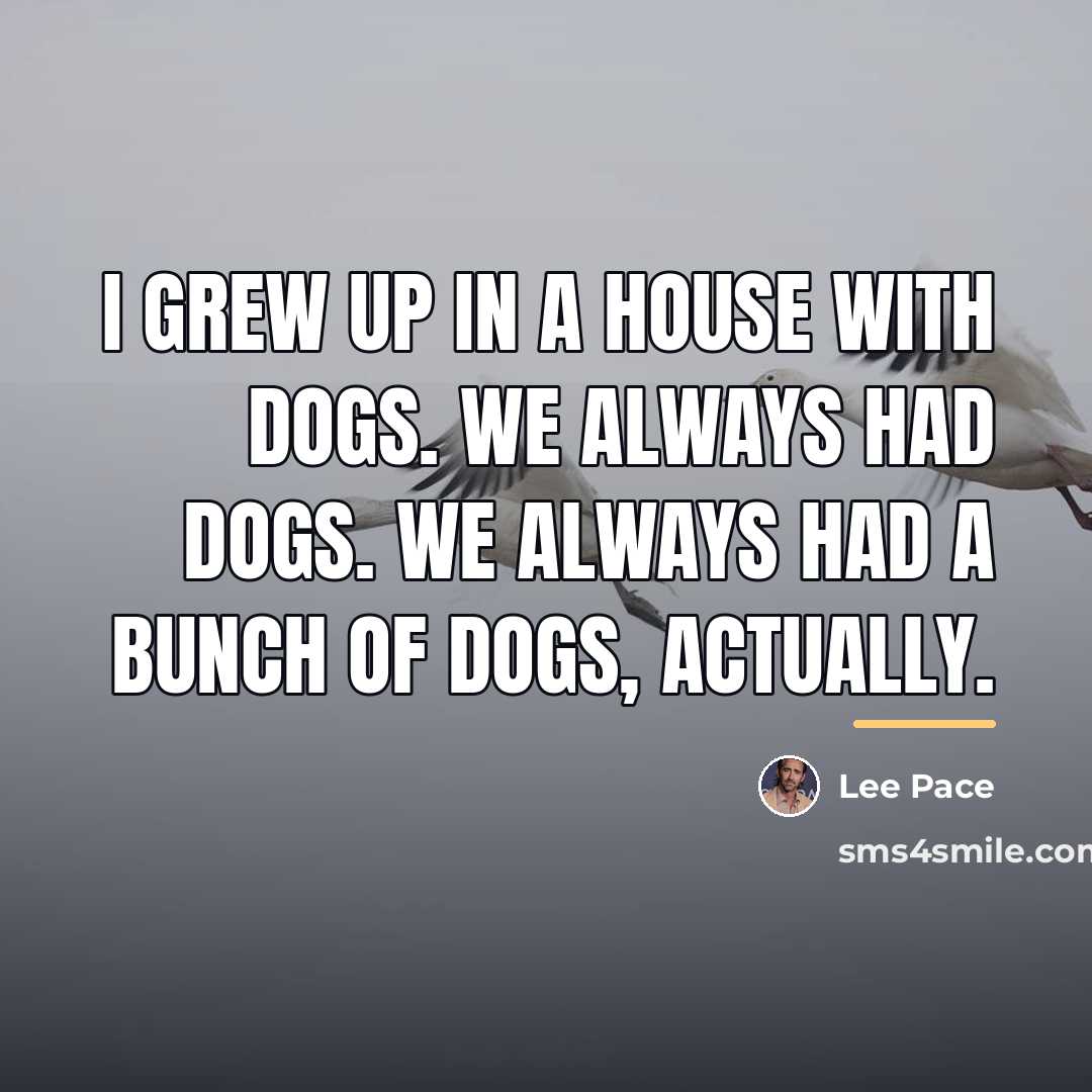 “I grew up in a house with dogs. We always…” quote by Lee Pace