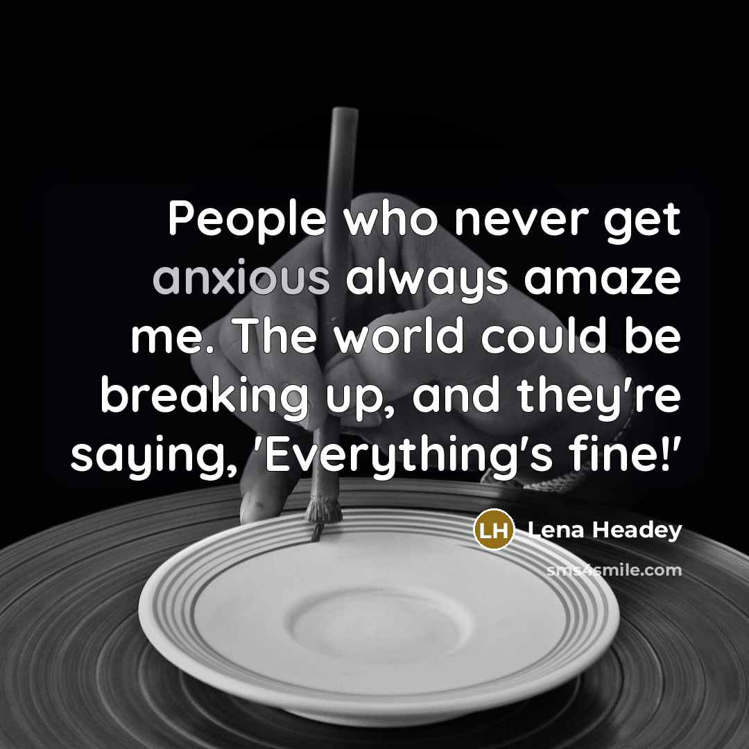 “People who never get anxious always amaze me. The world…” quote by Lena Headey