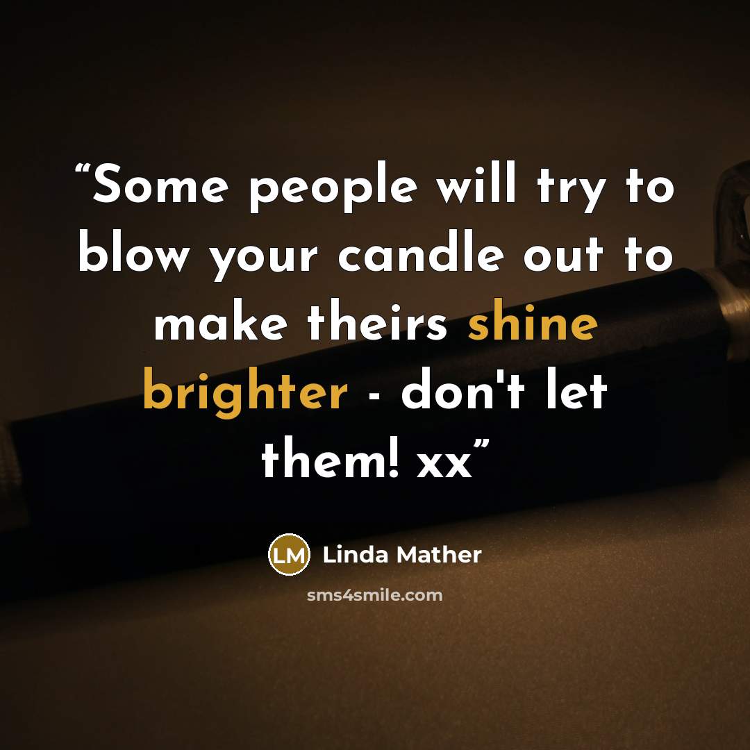 “Some people will try to blow your candle out to make theirs shine brighter - don't let them! xx” quote by Linda Mather