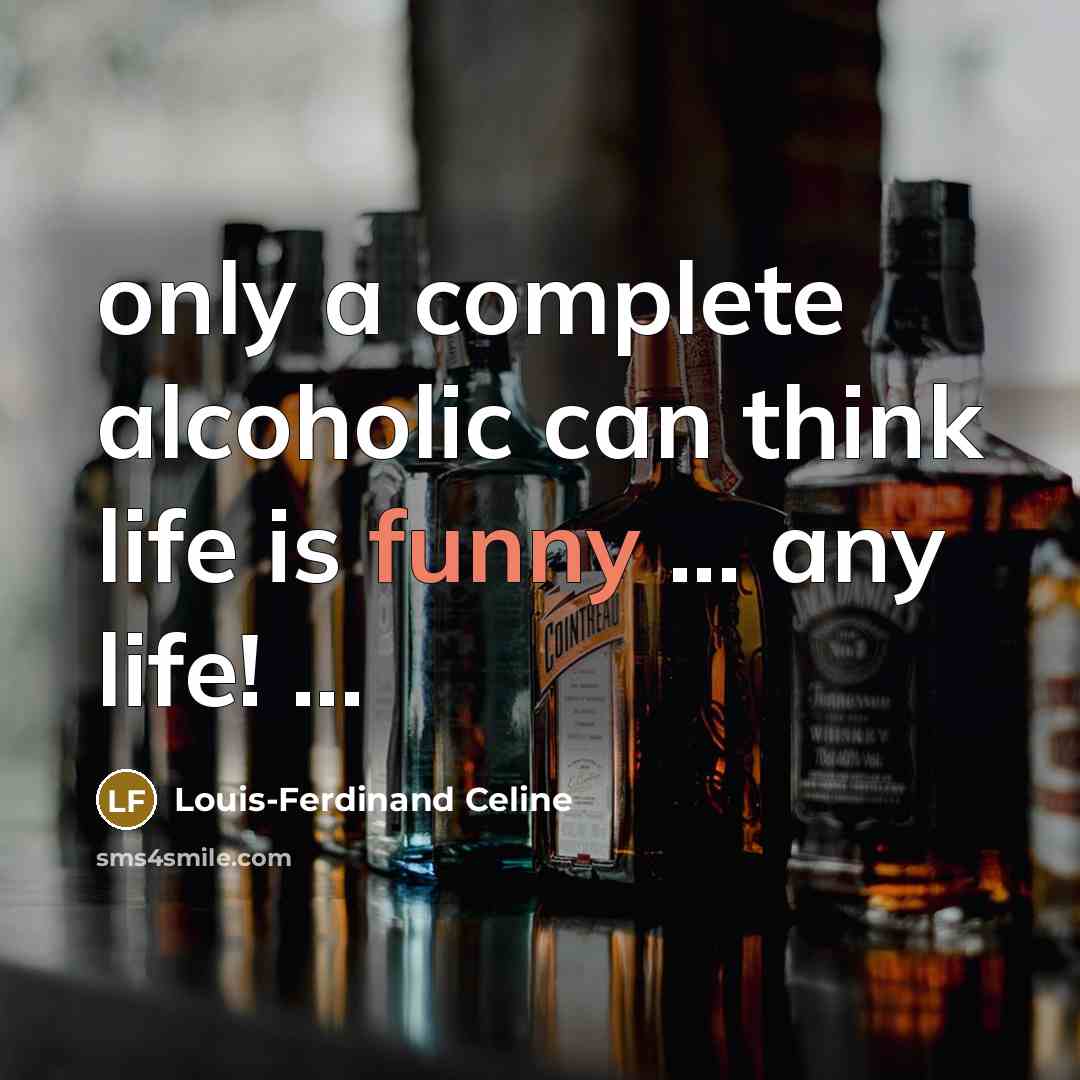 “only a complete alcoholic can think life is funny ...…” quote by Louis-Ferdinand Celine