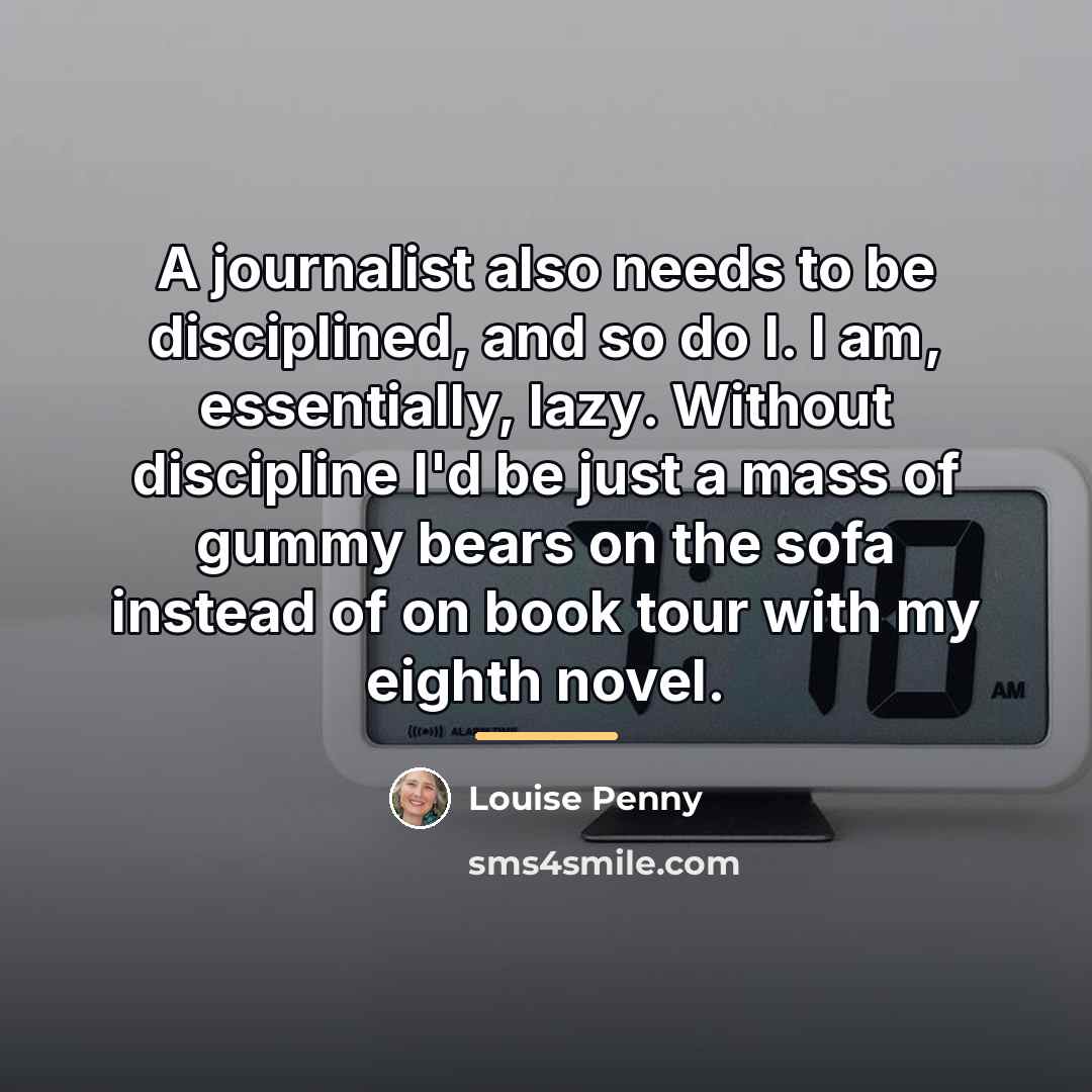 “A journalist also needs to be disciplined, and so do…” quote by Louise Penny
