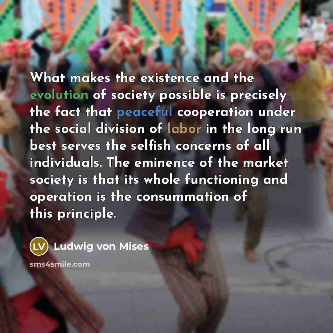 “What makes the existence and the evolution of society possible…” quote by Ludwig von Mises