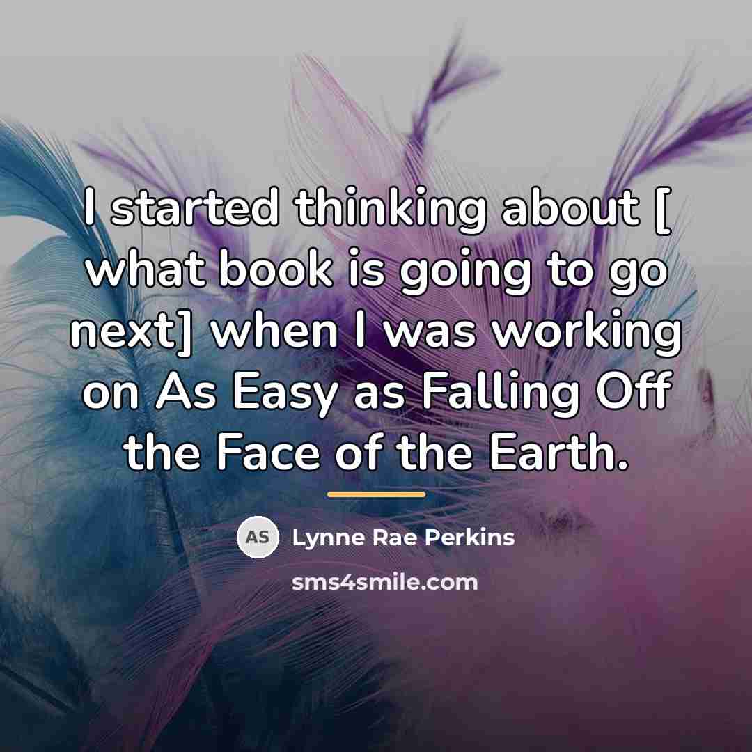 “I started thinking about [ what book is going to…” quote by Lynne Rae Perkins