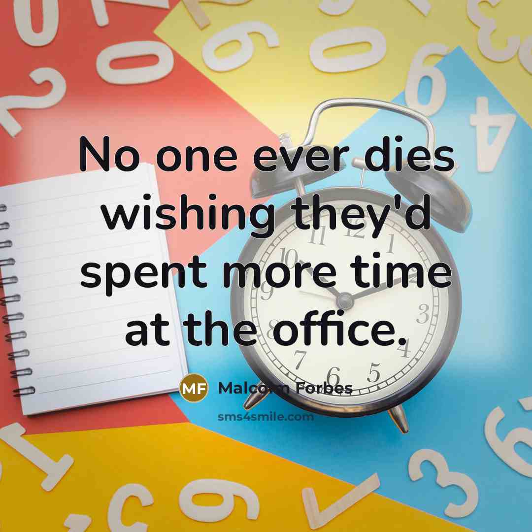 “No one ever dies wishing they'd spent more time at…” quote by Malcolm Forbes