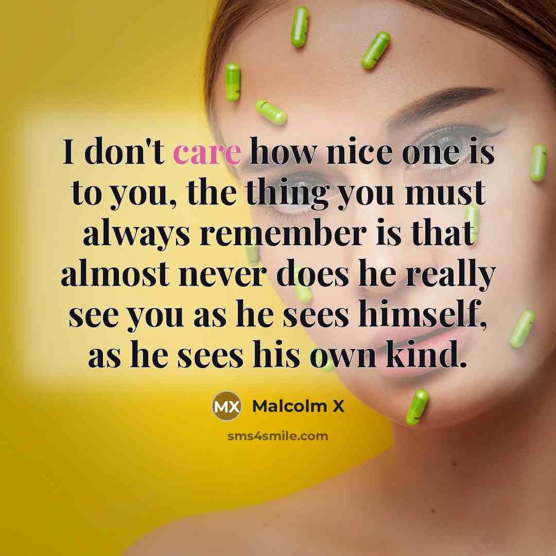 “I don't care how nice one is to you, the…” quote by Malcolm X