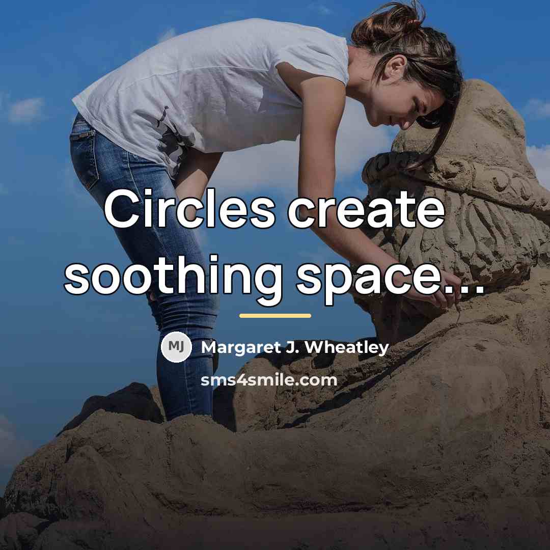 “Circles create soothing space...…” quote by Margaret J. Wheatley