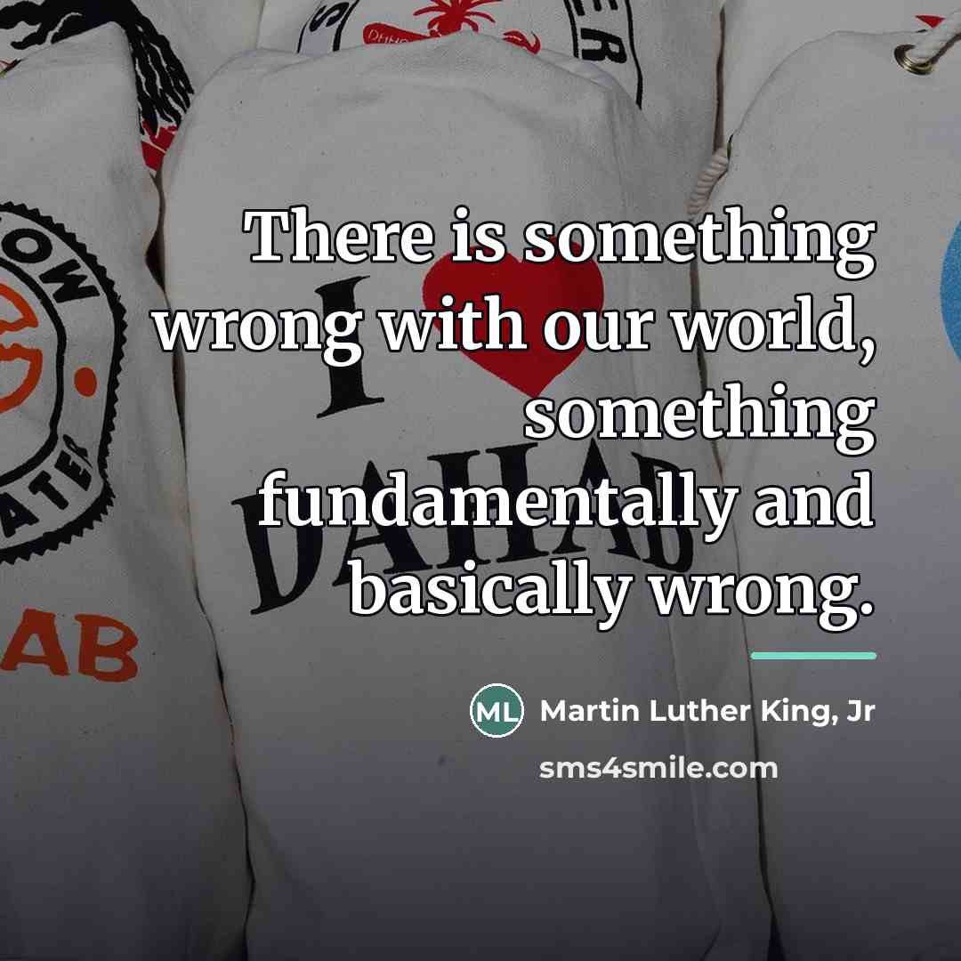 “There is something wrong with our world, something fundamentally and…” quote by Martin Luther King, Jr