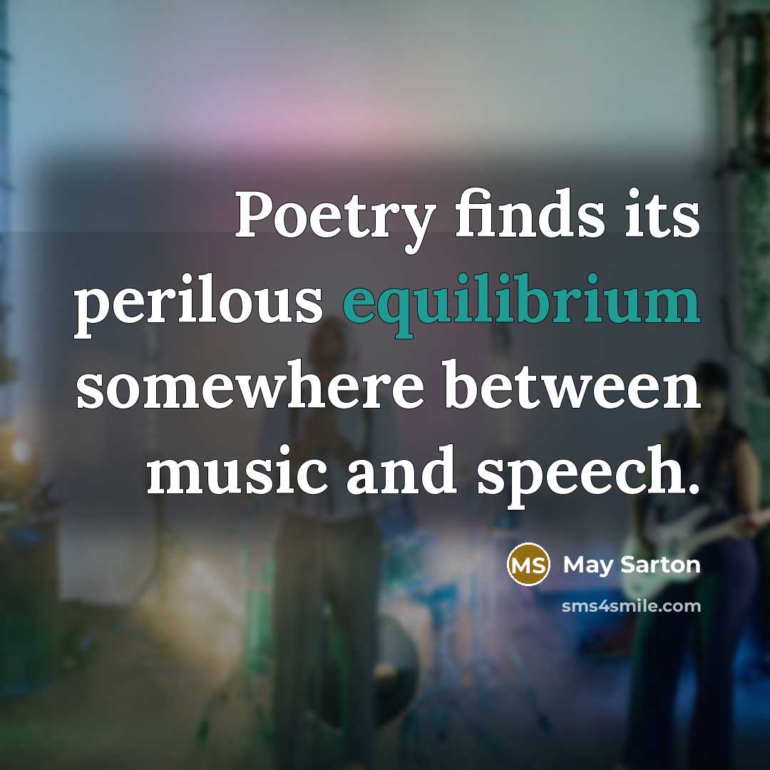 “Poetry finds its perilous equilibrium somewhere between music and speech.…” quote by May Sarton