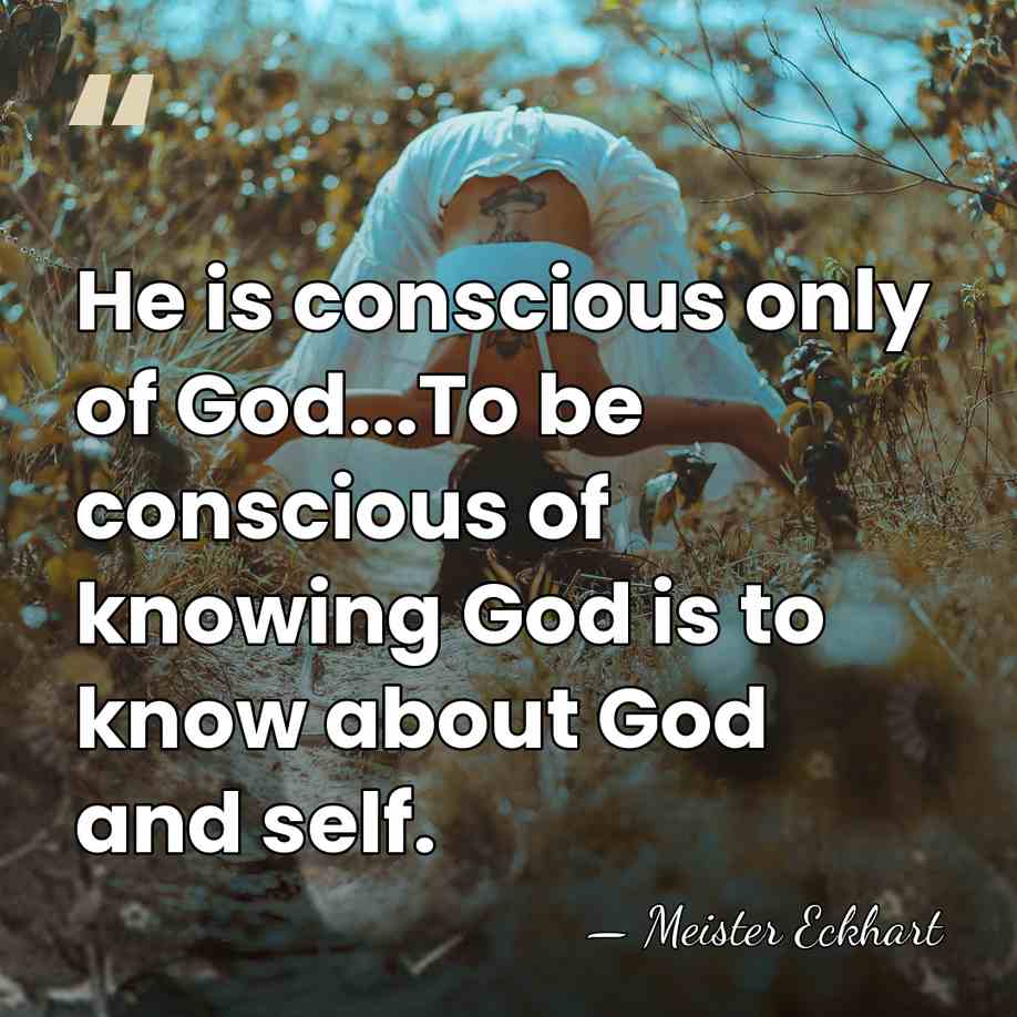 He is conscious only of God...To be conscious of knowing God is&hellip; - Meister Eckhart