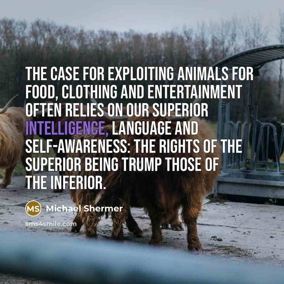 “The case for exploiting animals for food, clothing and entertainment…” quote by Michael Shermer