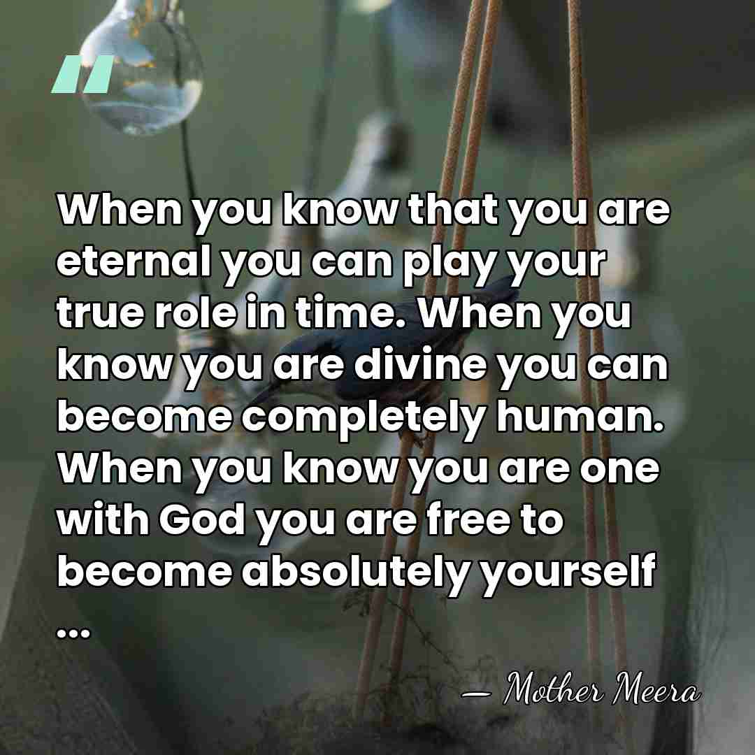 When you know that you are eternal you can play your true&hellip; - Mother Meera