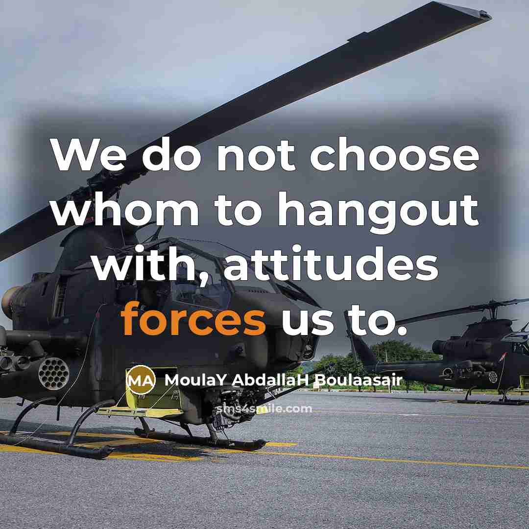 “We do not choose whom to hangout with, attitudes forces…” quote by Moulay Abdallah Boulaasair