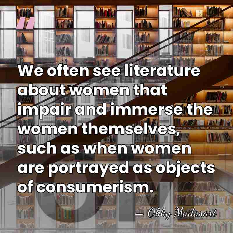 We often see literature about women that impair and immerse the women&hellip; - Okky Madasari