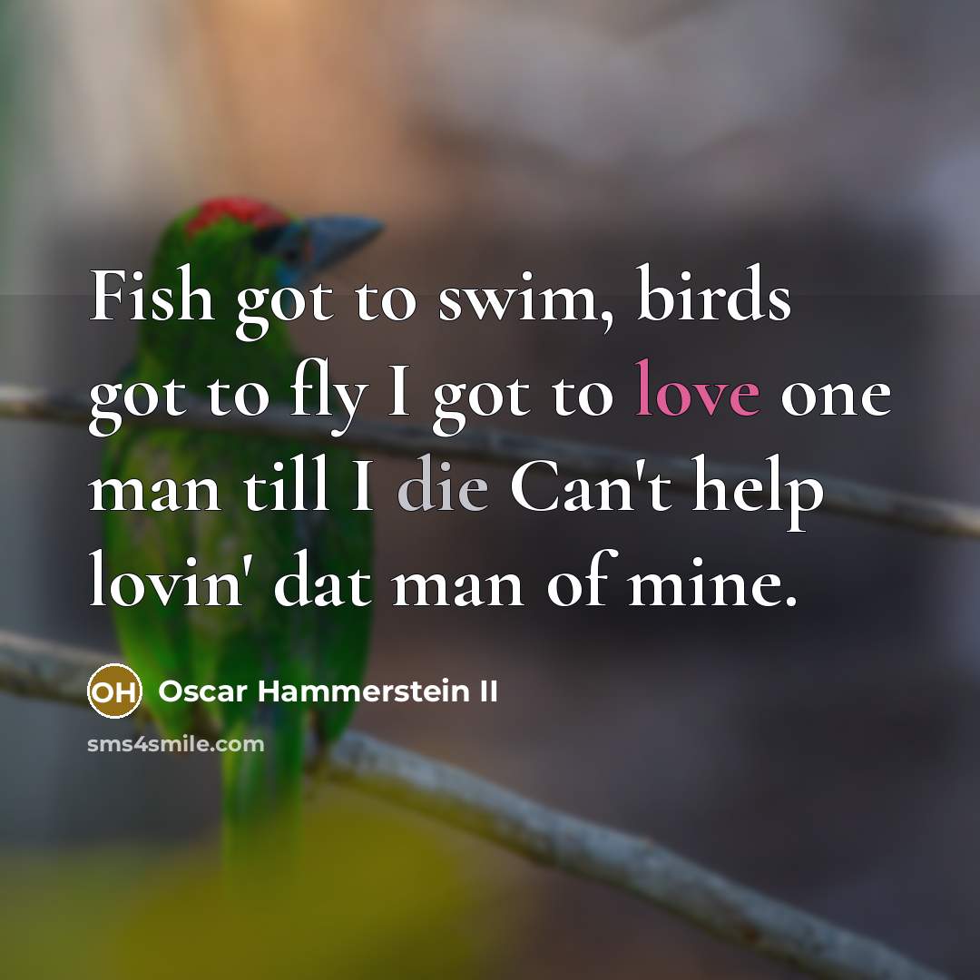 “Fish got to swim, birds got to fly I got…” quote by Oscar Hammerstein II