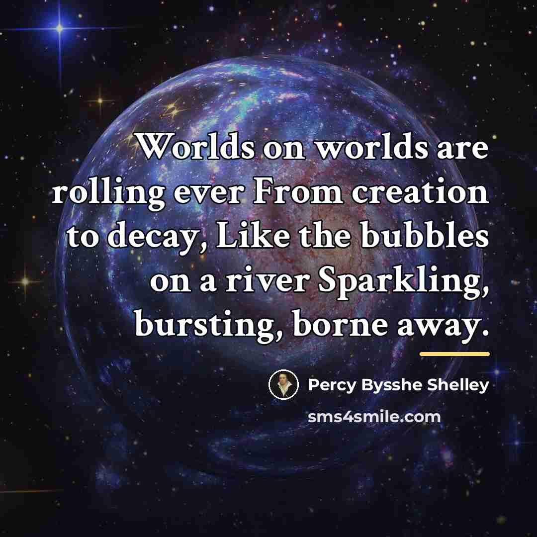“Worlds on worlds are rolling ever From creation to decay,…” quote by Percy Bysshe Shelley
