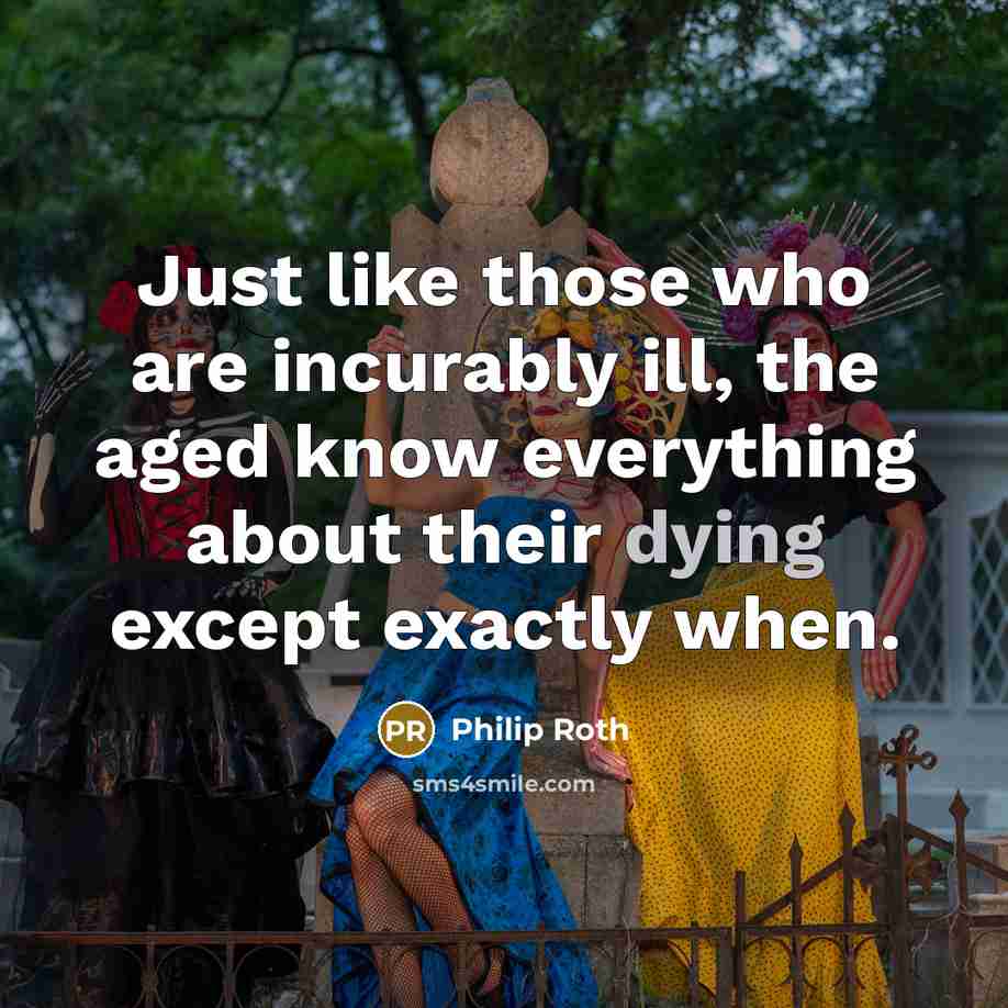 “Just like those who are incurably ill, the aged know…” quote by Philip Roth