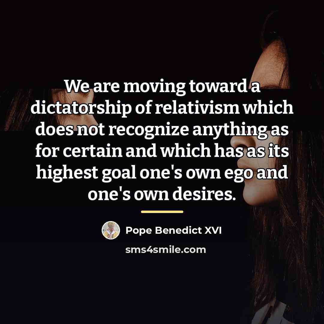 “We are moving toward a dictatorship of relativism which does…” quote by Pope Benedict XVI