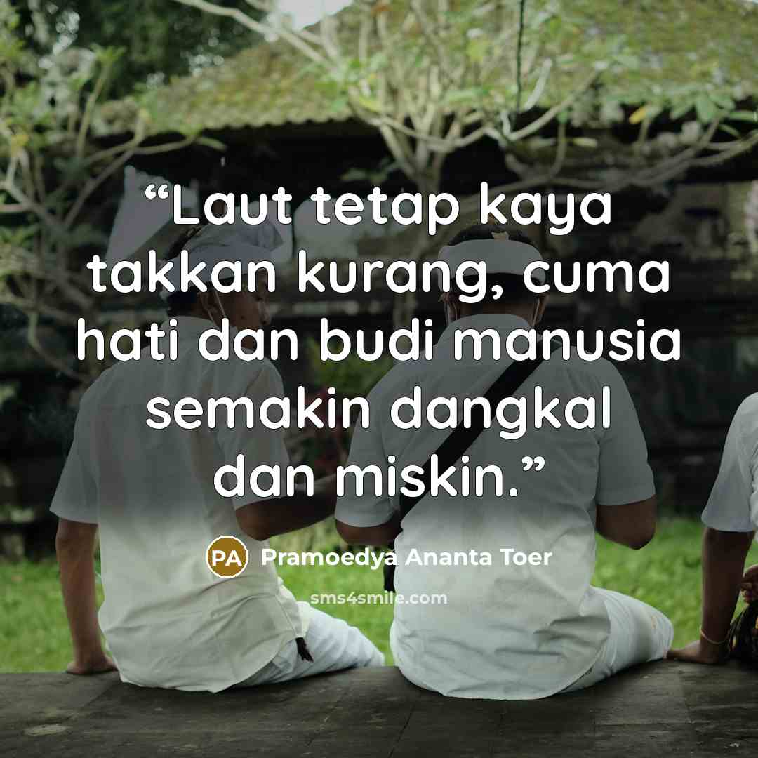 “Laut tetap kaya takkan kurang, cuma hati dan budi manusia semakin dangkal dan miskin.” quote by Pramoedya Ananta Toer