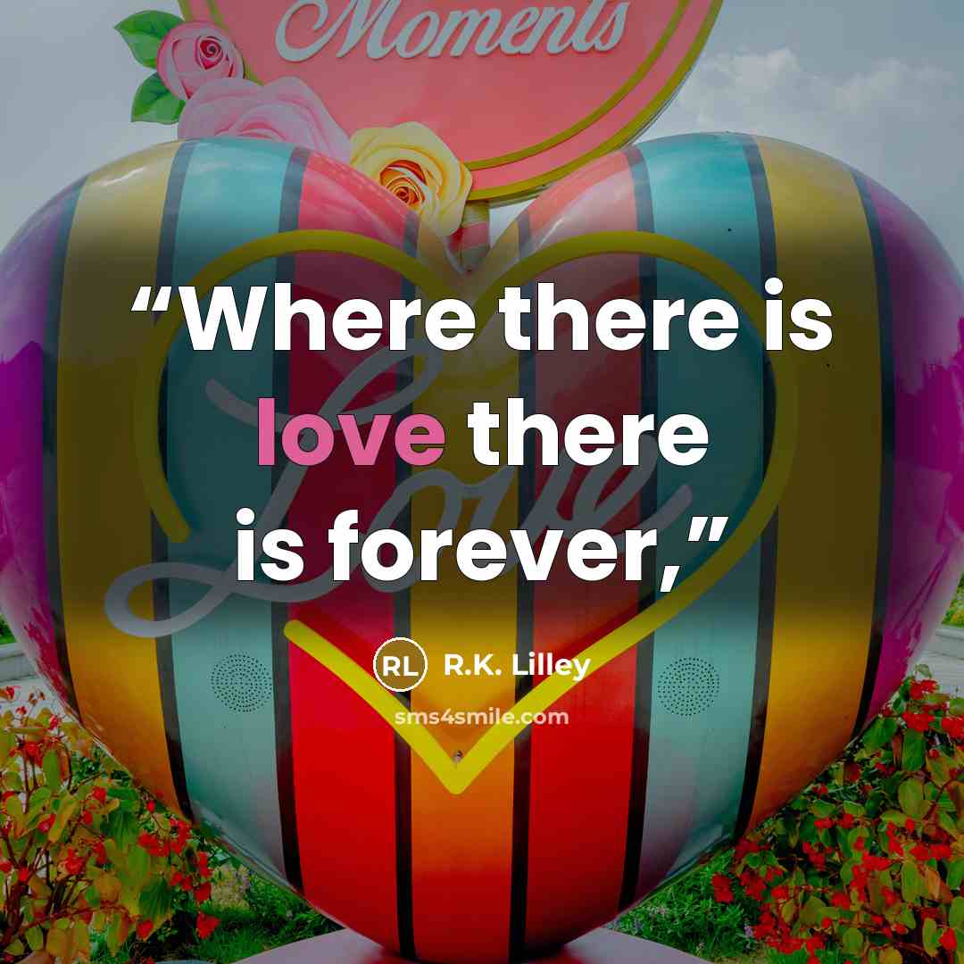 “Where there is love there is forever,” quote by R.K. Lilley