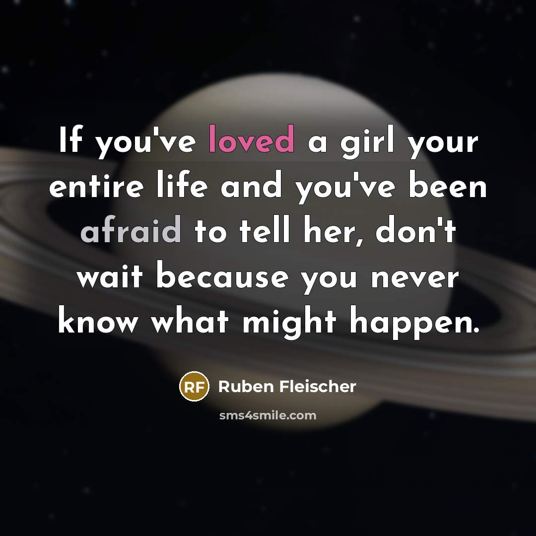 “If you've loved a girl your entire life and you've been afraid to tell her, don't wait because you never know what might happen.” quote by Ruben Fleischer