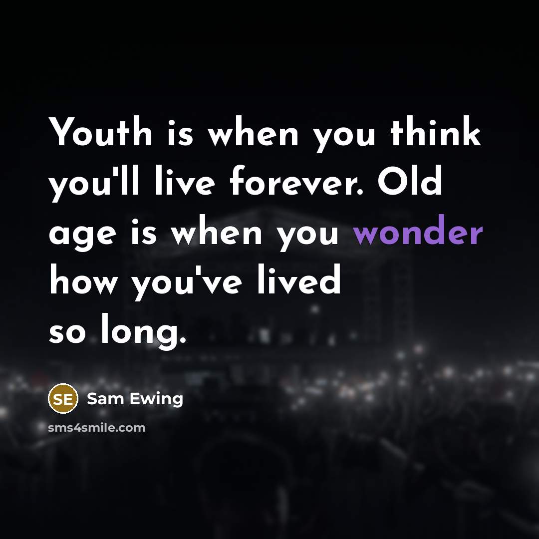 “Youth is when you think you'll live forever. Old age…” quote by Sam Ewing
