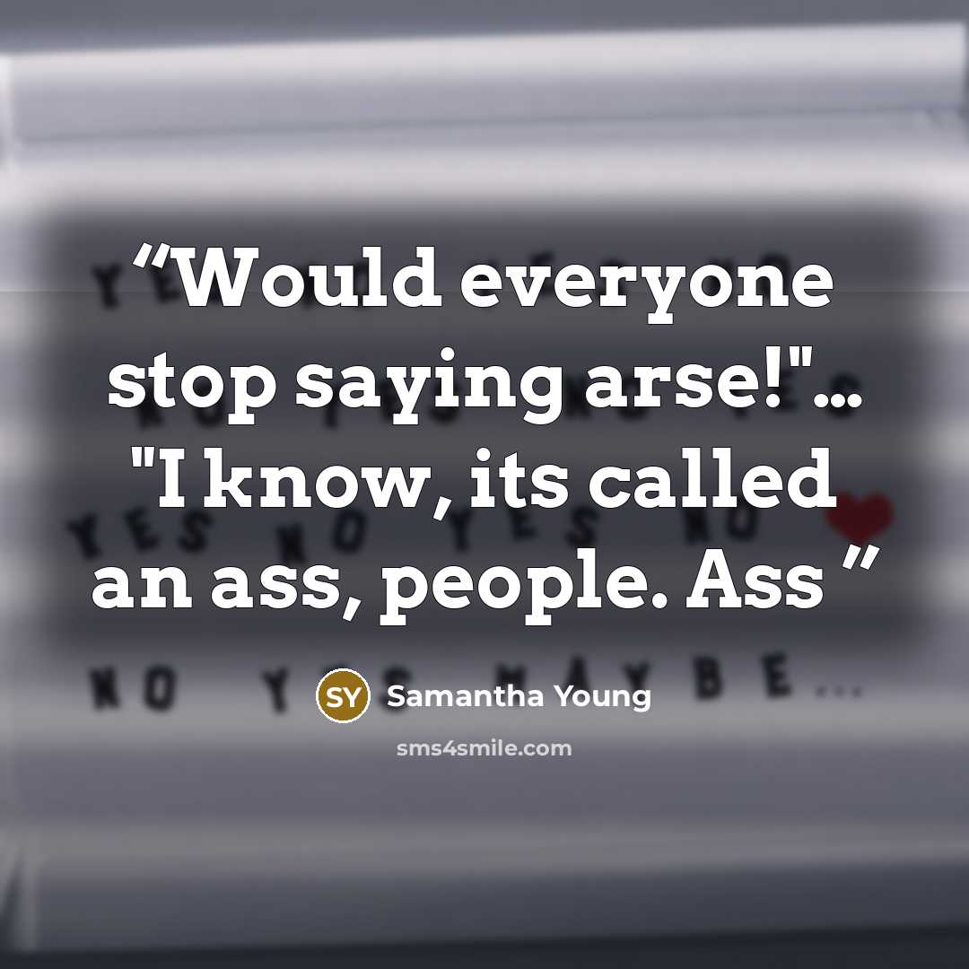 “Would everyone stop saying arse!"… "I know, its called an ass, people. Ass” quote by Samantha Young