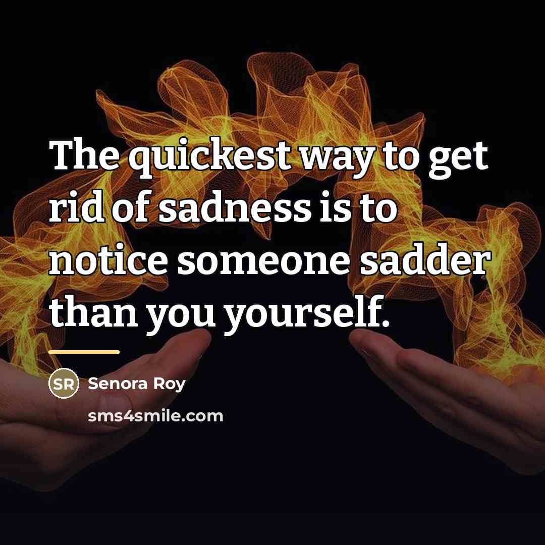 “The quickest way to get rid of sadness is to…” quote by Senora Roy