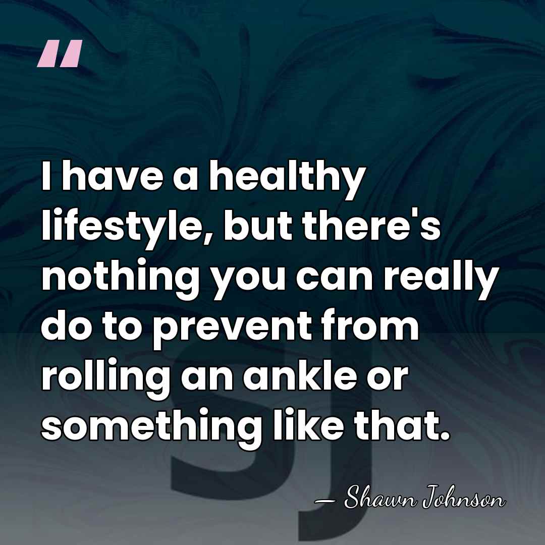 I have a healthy lifestyle, but there's nothing you can really do&hellip; - Shawn Johnson