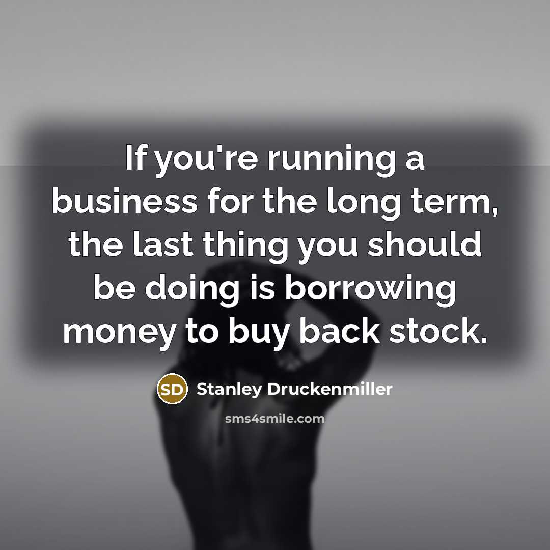 “If you're running a business for the long term, the…” quote by Stanley Druckenmiller