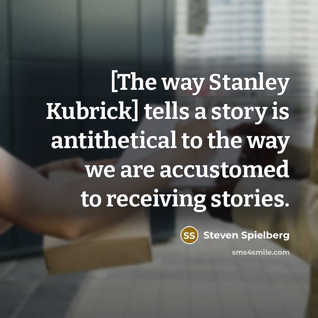 “[The way Stanley Kubrick] tells a story is antithetical to…” quote by Steven Spielberg