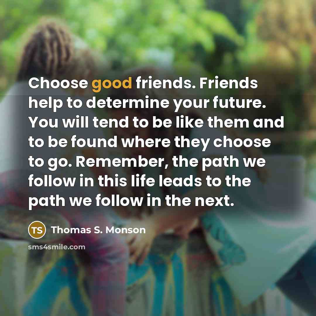 “Choose good friends. Friends help to determine your future. You…” quote by Thomas S. Monson
