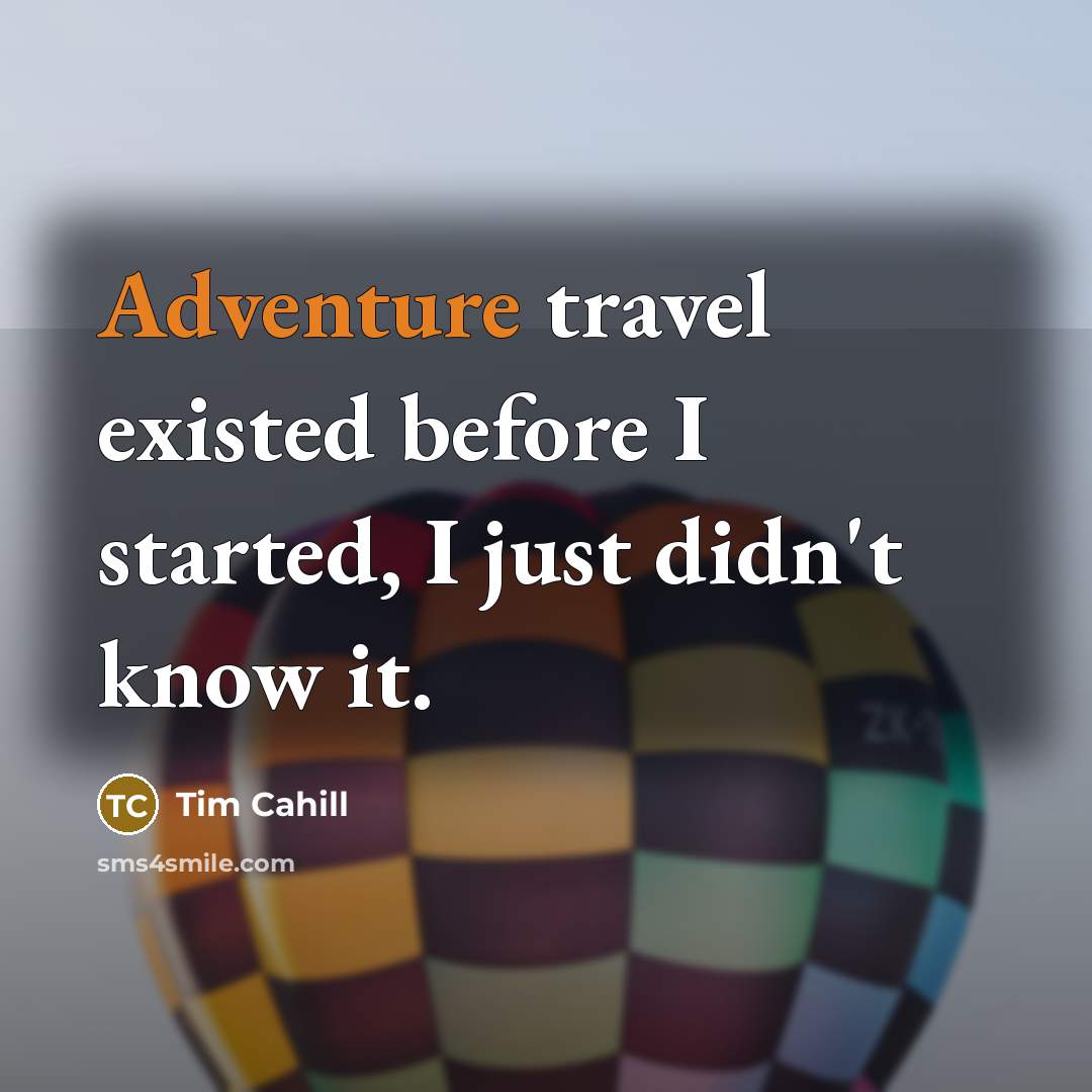 “Adventure travel existed before I started, I just didn't know…” quote by Tim Cahill