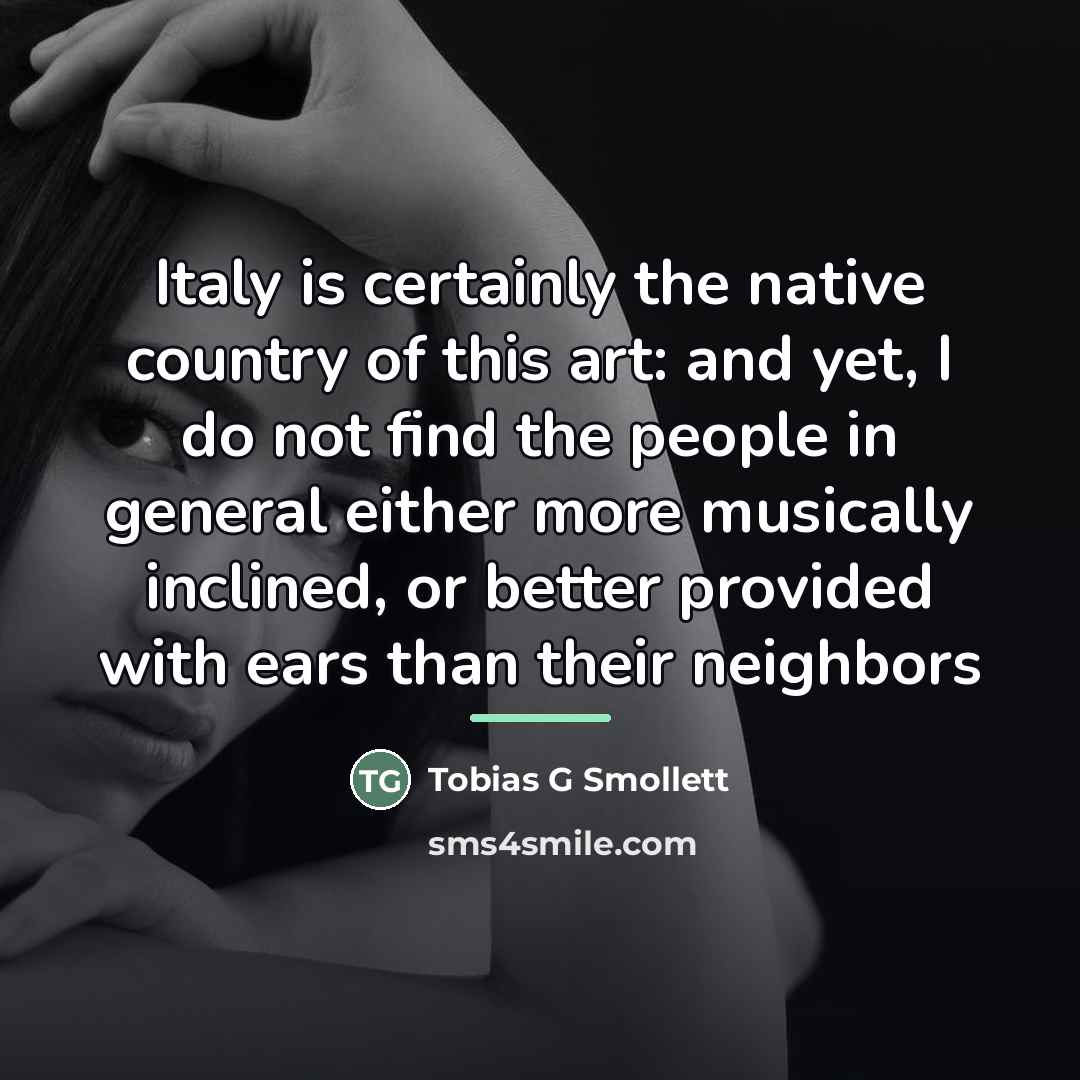 “Italy is certainly the native country of this art: and yet, I do not find the people in general either more musically inclined, or better provided with ears than their neighbors” quote by Anonymous